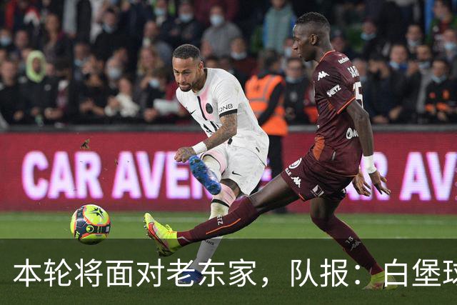 本轮将面对老东家，队报：白堡球迷仍对罗塞尼尔当初离开充满怨恨